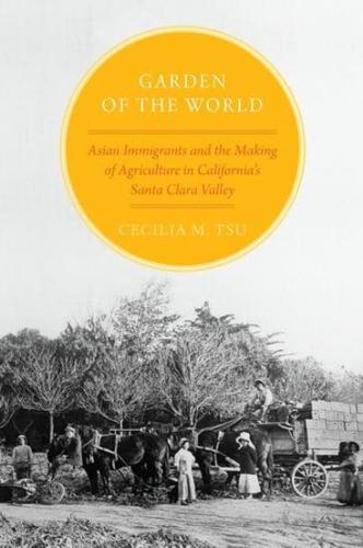 Garden of the World: Asian Immigrants and the Making of Agriculture in California's Santa Clara Valley