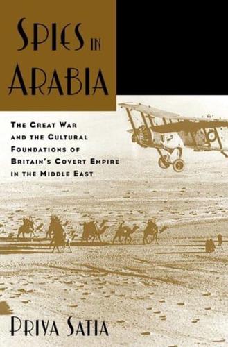 Spies in Arabia: The Great War and the Cultural Foundations of Britain's Covert Empire in the Middle East