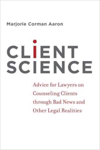Client Science: Advice for Lawyers on Counseling Clients Through Bad News and Other Legal Realities