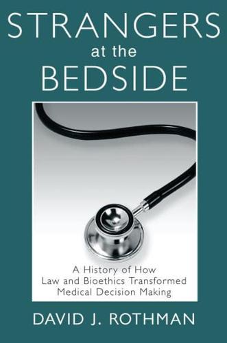 Strangers at the Bedside : A History of How Law and Bioethics Transformed Medical Decision Making