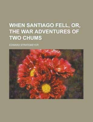When Santiago Fell, Or, the War Adventures of Two Chums