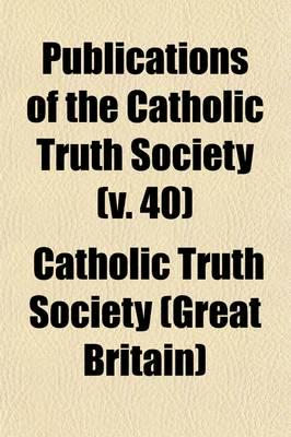 Publications of the Catholic Truth Society (Volume 40)