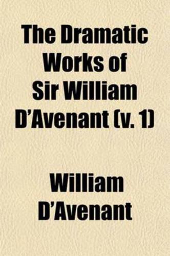 The Dramatic Works of Sir William D'Avenant (Volume 1); Prefatory Memoir. Albovine. The Cruel Brother. The Just Italian. The Temple of Love. The Prince D'Amour. Vol. 2. The Platonic Lovers. The Wits. Britannia Triumphans. Salmacida Spolia. Vol. 3. The Unfortun