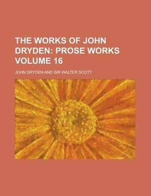 Works of John Dryden; Prose Works Volume 16
