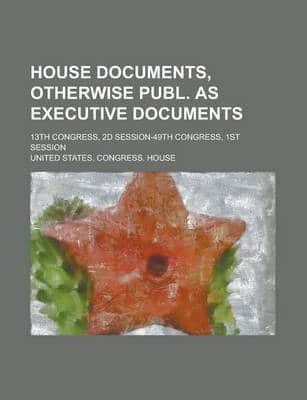 House Documents, Otherwise Publ. As Executive Documents