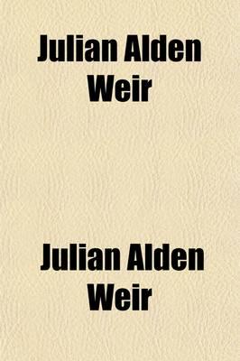 Julian Alden Weir; An Appreciation of His Life and Works