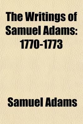 Writings of Samuel Adams (Volume 2); 1770-1773