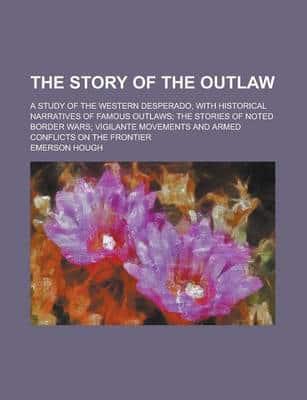 Story of the Outlaw; A Study of the Western Desperado, With Historical Narr