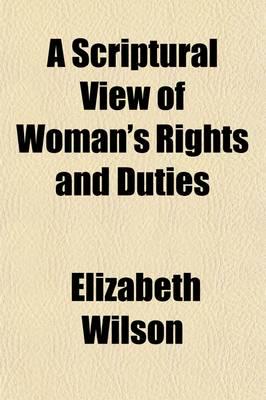 Scriptural View of Woman's Rights and Duties; In All the Important Relation