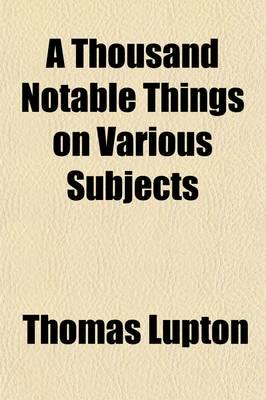 Thousand Notable Things on Various Subjects; Disclosed from the Secrets Of