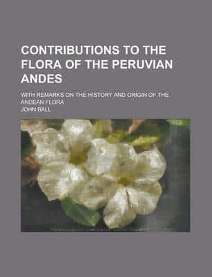 Contributions to the Flora of the Peruvian Andes; With Remarks on the History and Origin of the Andean Flora
