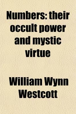 Numbers; Their Occult Power and Mystic Virtue. Being A R Sum of the Views O