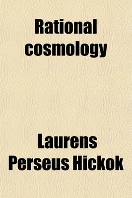 Rational Cosmology; Or, the Eternal Principles and the Necessary Laws of Th