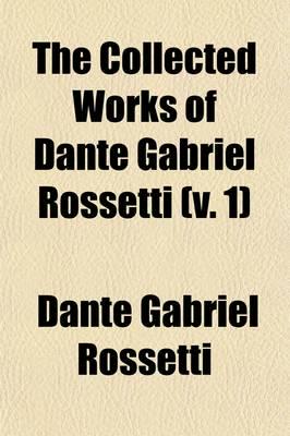 Collected Works of Dante Gabriel Rossetti Volume 1