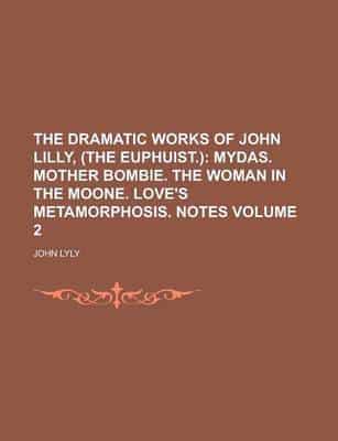Dramatic Works of John Lilly, (The Euphuist.); Mydas. Mother Bombie. The Wo