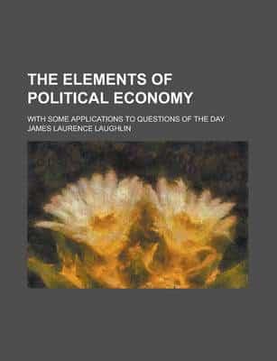 Elements of Political Economy; With Some Applications to Questions of the D