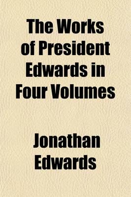 Works of President Edwards in Four Volumes Volume 4; A Reprint of the Worce