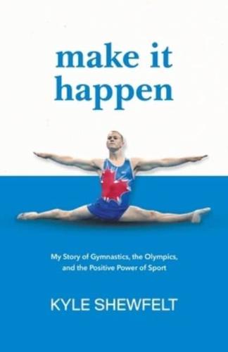 Make It Happen: My Story of Gymnastics, the Olympics, and the Positive Power of Sport