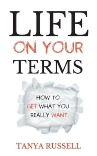 Life on Your Terms: How to Get What You Really Want