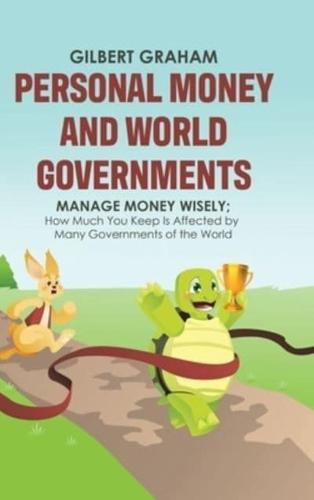 Personal Money and World Governments: Manage Money Wisely; How Much You Keep Is Affected by Many Governments of the World