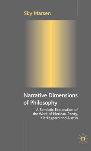 Narrative Dimensions of Philosophy: A Semiotic Exploration in the Work of Merleau-Ponty, Kierkegaard and Austin