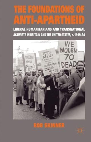 The Foundations of Anti-Apartheid: Liberal Humanitarians and Transnational Activists in Britain and the United States, c.1919-64
