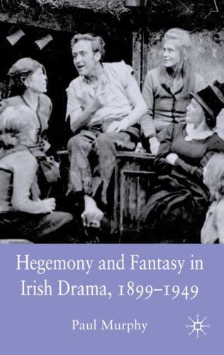 Hegemony and Fantasy in Irish Drama, 1899-1949
