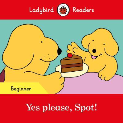 Ladybird Readers Beginner Level - Spot - Yes Please, Spot! (ELT Graded Reader)