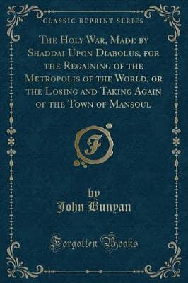 The Holy War, Made by Shaddai Upon Diabolus, for the Regaining of the Metropolis of the World, or the Losing and Taking Again of the Town of Mansoul (Classic Reprint)