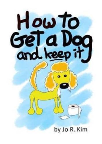 How to Get a Dog: And Keep It