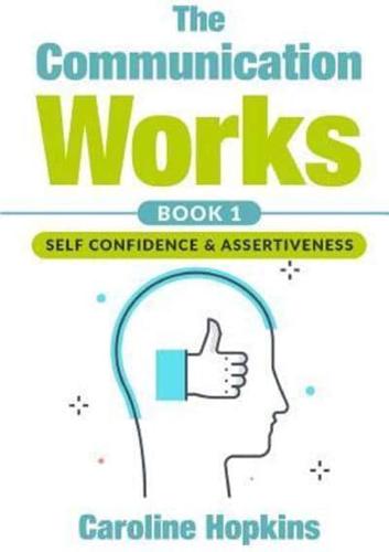 The Communication Works Book 1: Self Communication & Assertiveness