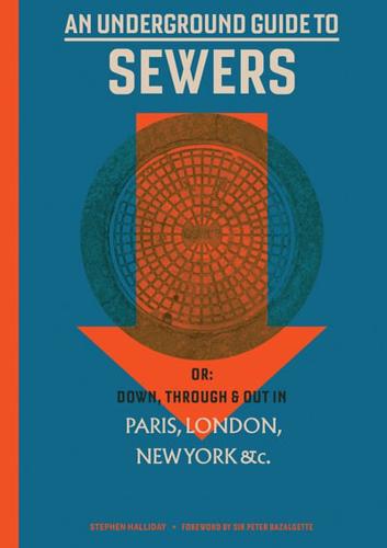 An Underground Guide to Sewers, or, Down, Through & Out in Paris, London, New York &C