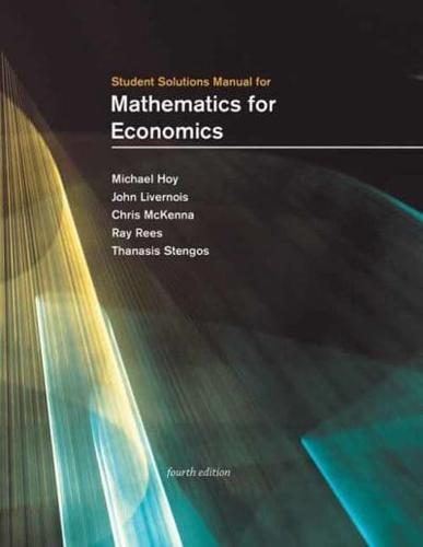 Student Solutions Manual for Mathematics for Economics, Fourth Edition, Michael Hoy, John Livernois, Chris McKenna, Ray Rees, Thanasis Stengos