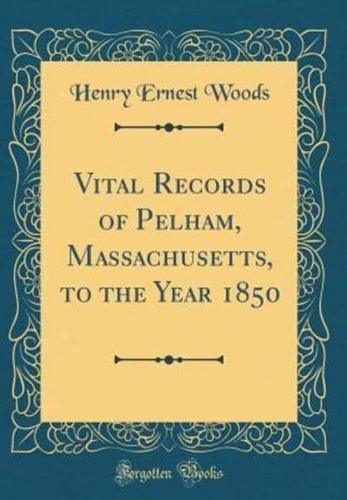 Vital Records of Pelham, Massachusetts, to the Year 1850 (Classic Reprint)