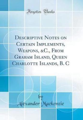 Descriptive Notes on Certain Implements, Weapons, &C., from Graham Island, Queen Charlotte Islands, B. C (Classic Reprint)