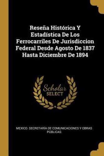 Reseña Histórica Y Estadística De Los Ferrocarriles De Jurisdiccion Federal Desde Agosto De 1837 Hasta Diciembre De 1894