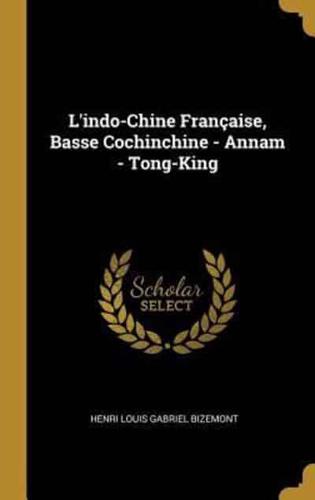 L'indo-Chine Française, Basse Cochinchine - Annam - Tong-King