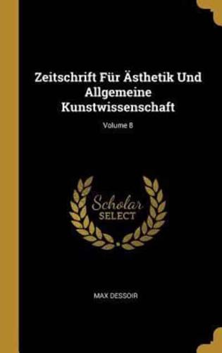 Zeitschrift Für Ästhetik Und Allgemeine Kunstwissenschaft; Volume 8