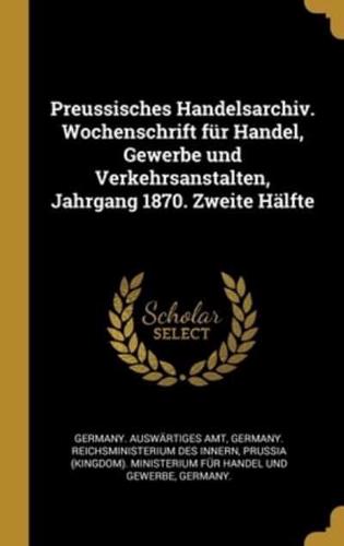 Preussisches Handelsarchiv. Wochenschrift Für Handel, Gewerbe Und Verkehrsanstalten, Jahrgang 1870. Zweite Hälfte