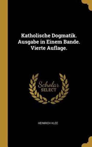 Katholische Dogmatik. Ausgabe in Einem Bande. Vierte Auflage.