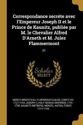Correspondance Secréte Avec l'Empereur Joseph II Et Le Prince De Kaunitz, Publiée Par M. Le Chevalier Alfred D'Arneth Et M. Jules Flammermont