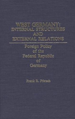 West Germany: Internal Structures and External Relations: Foreign Policy of the Federal Republic of Germany