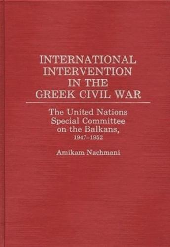 International Intervention in the Greek Civil War: The United Nations Special Committee on the Balkans, 1947-1952