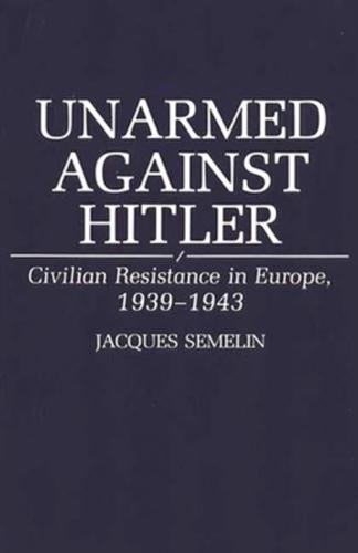Unarmed Against Hitler: Civilian Resistance in Europe, 1939-1943
