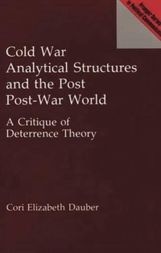 Cold War Analytical Structures and the Post Post-War World: A Critique of Deterrence Theory