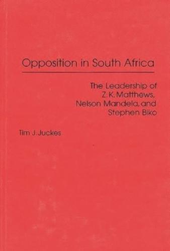 Opposition in South Africa: The Leadership of Z. K. Matthews, Nelson Mandela, and Stephen Biko