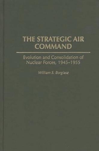 The Strategic Air Command: Evolution and Consolidation of Nuclear Forces, 1945-1955