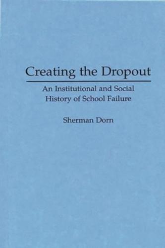 Creating the Dropout: An Institutional and Social History of School Failure