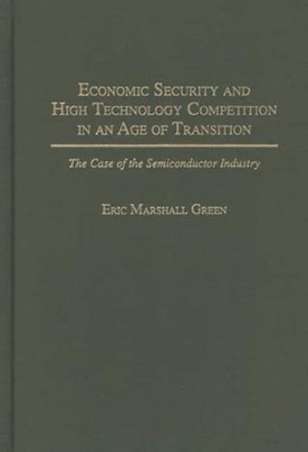 Economic Security and High Technology Competition in an Age of Transition: The Case of the Semiconductor Industry