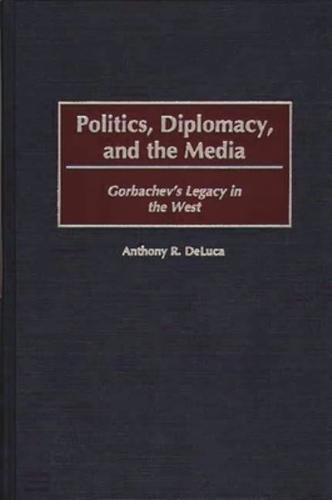 Politics, Diplomacy, and the Media: Gorbachev's Legacy in the West
